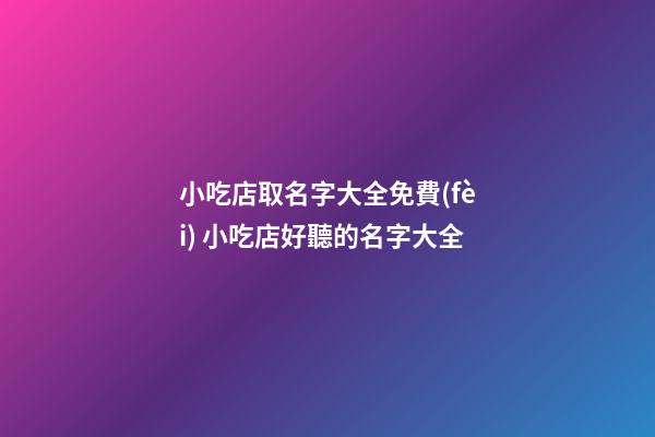 小吃店取名字大全免費(fèi) 小吃店好聽的名字大全-第1張-店鋪起名-玄機(jī)派